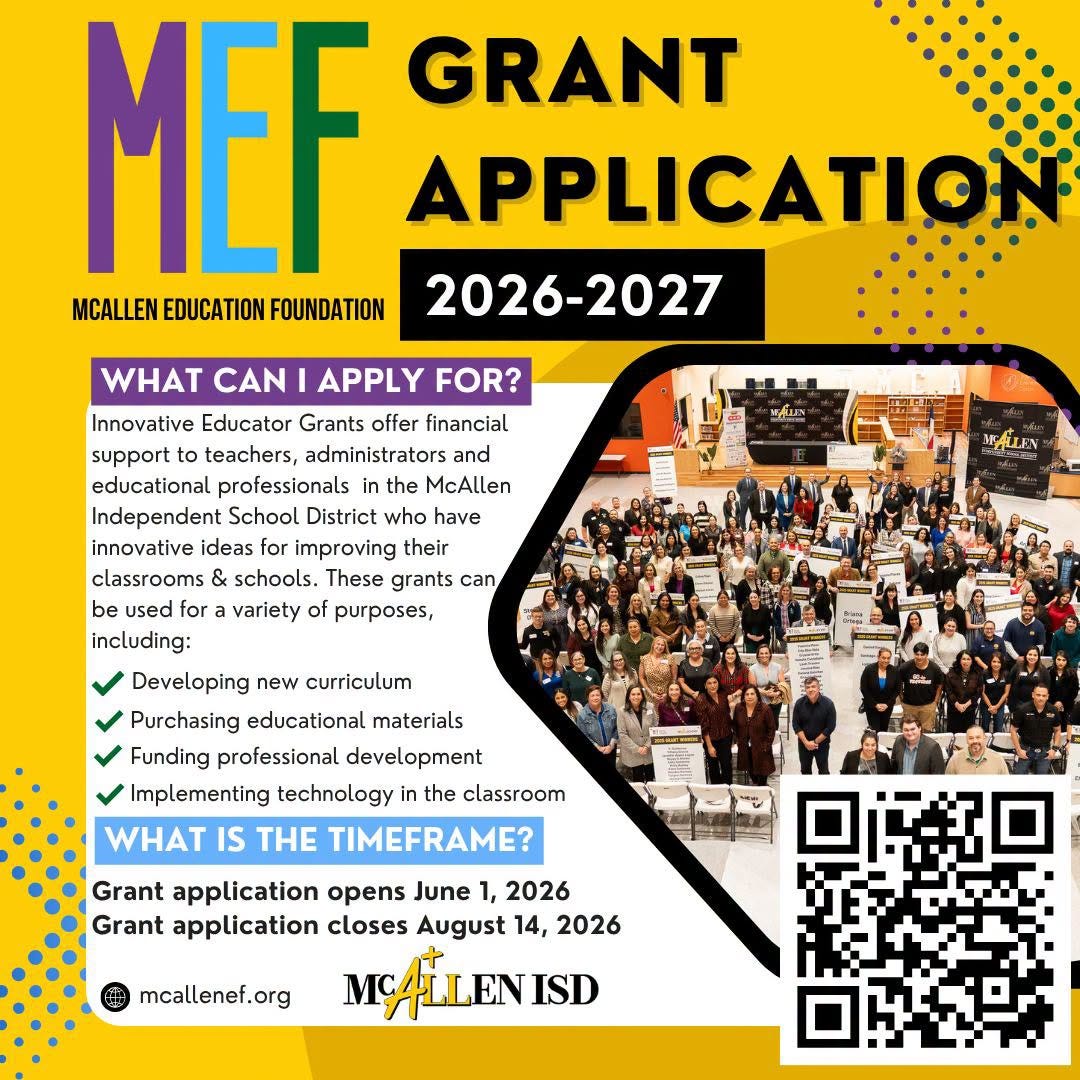 May be a graphic of text that says 'MEF GRANT APPLICATION MCALLEN EDUCATION FOUNDATION 2026-2027 APPLY FOR? 最見 原吉屋 WHAT CAN Innovative Educator Grants offer financial support teachers, administrators and educational professionals in the McAllen Independent School District who have innovative ideas for improving their classrooms schools. These grants can be used for variety of purposes, including: DIALEN Developing new curriculum Purchasing educational materials Funding professional development Implementing technology the classroom WHAT IS THE TIMEFRAME? 電業 Grant application opens June 1, 2026 Grant application closes August 14, 2026 MALLENISD mcallenef.org' May be a graphic of text that says 'MEF GRANT APPLICATION MCALLEN EDUCATION FOUNDATION 2026-2027 APPLY FOR? 最見 原吉屋 WHAT CAN Innovative Educator Grants offer financial support teachers, administrators and educational professionals in the McAllen Independent School District who have innovative ideas for improving their classrooms schools. These grants can be used for variety of purposes, including: DIALEN Developing new curriculum Purchasing educational materials Funding professional development Implementing technology the classroom WHAT IS THE TIMEFRAME? 電業 Grant application opens June 1, 2026 Grant application closes August 14, 2026 MALLENISD mcallenef.org'