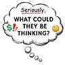 Seriously, What Could They Be Thinking? 