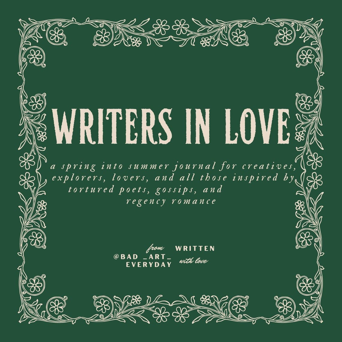 May include: Dark green journal cover with a cream-colored ornate frame and text. The title, 'WRITERS IN LOVE,' is in a bold serif font.  Subtext describes it as a spring/summer journal for creatives, explorers, lovers, poets, and those inspired by regency romance.  Credit is given to @BAD_ART_EVERYDAY. The overall design is vintage-inspired and romantic.