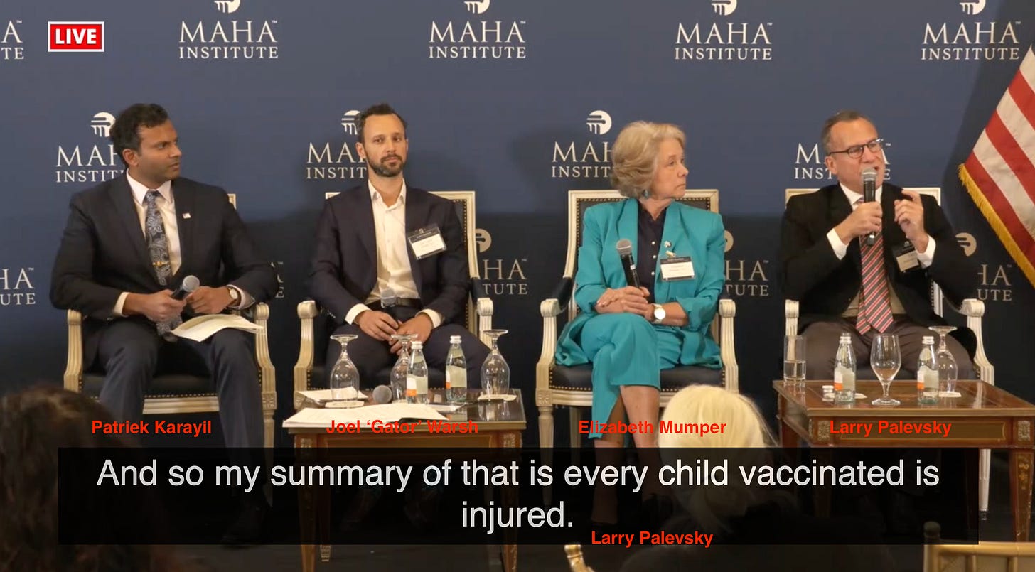 Not only do they think that everything is a vaccine injury, but they actually think that every child who gets a vaccine is injured! At least that’s what Larry Palevsky said during the ‘pediatricians panel’ of the MAHA Institute Massive Epidemic of Vaccine Injury (MEVI) Round Table. Not only do they think that everything is a vaccine injury, but they actually think that every child who gets a vaccine is injured! At least that’s what Larry Palevsky said during the ‘pediatricians panel’ of the MAHA Institute Massive Epidemic of Vaccine Injury (MEVI) Round Table.