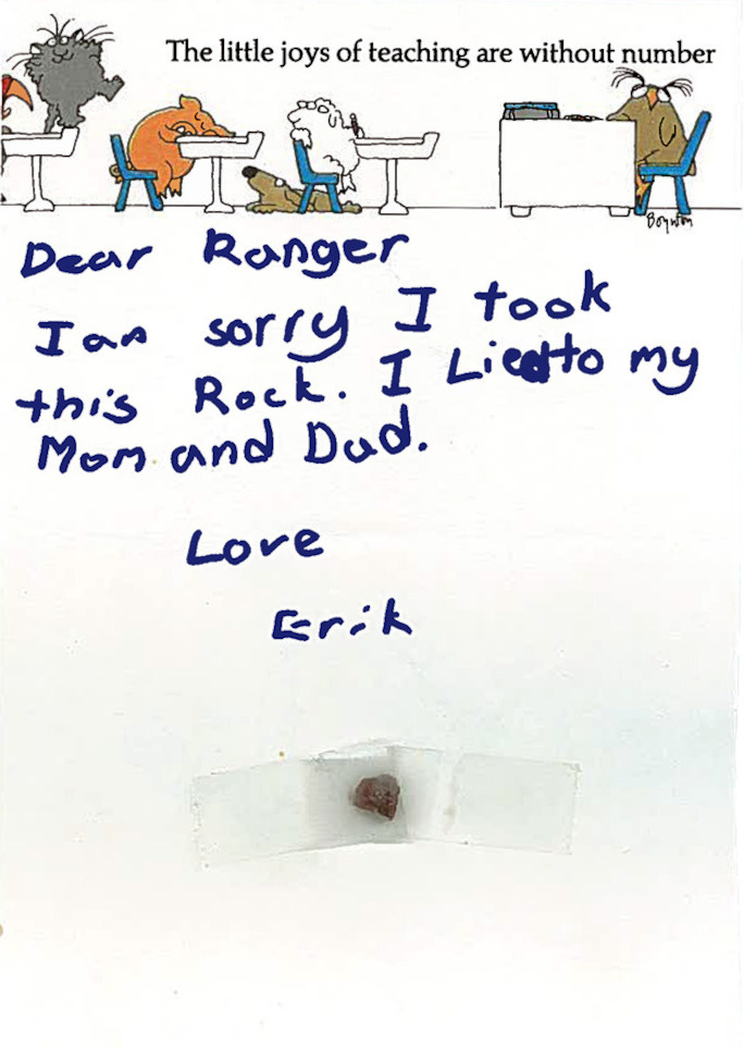Dear Ranger, I am sorry I took this Rock. I Lied to my Mom and Dad. Love Erik Dear Ranger, I am sorry I took this Rock. I Lied to my Mom and Dad. Love Erik