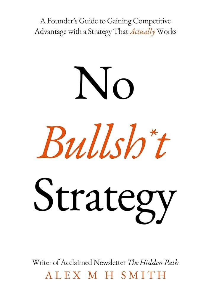 No Bullsh*t Strategy: A Founder's Guide to Gaining Competitive Advantage  with a Strategy That Actually Works eBook : Smith, Alex M H: Amazon.in:  Kindle Store