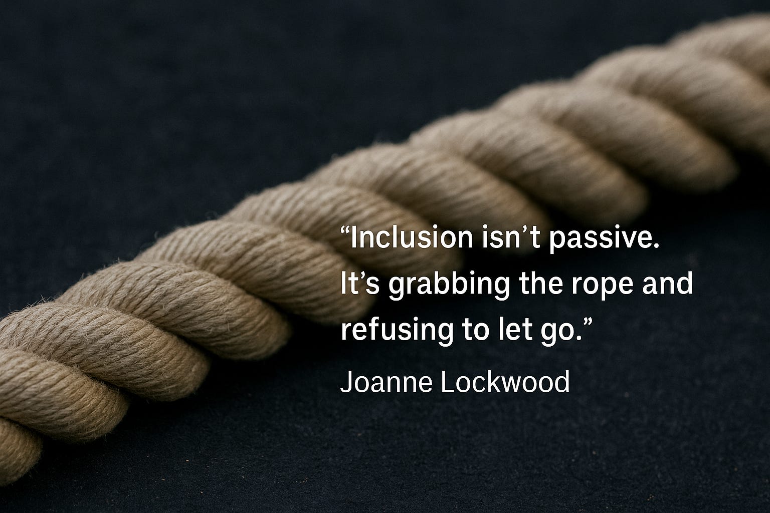 Inclusion isn't Passive, it's Grabbing the Rope and Refusing to Let Go