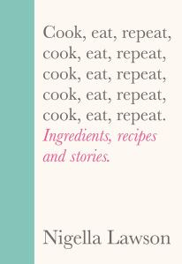 Cook eat repeat by Nigella Lawson Cook eat repeat by Nigella Lawson