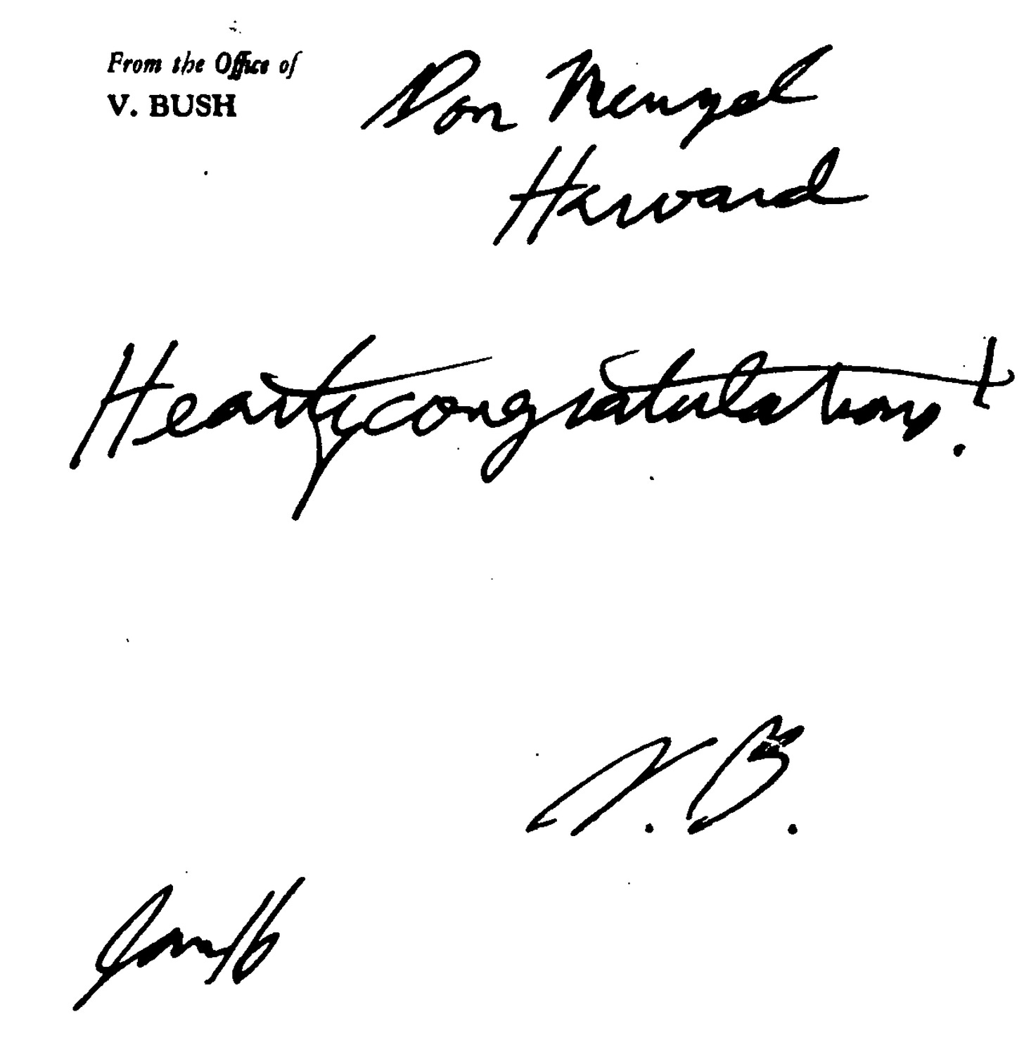From the correspondence archives of Donald H. Menzel. From the Office of V Bush. Don Menzel. Harvard. “Hearty congratulations!” V. B. Jan 16 From the correspondence archives of Donald H. Menzel. From the Office of V Bush. Don Menzel. Harvard. “Hearty congratulations!” V. B. Jan 16
