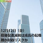 12月12日（金）投資促進減税は成長の起爆剤か財政リスクか