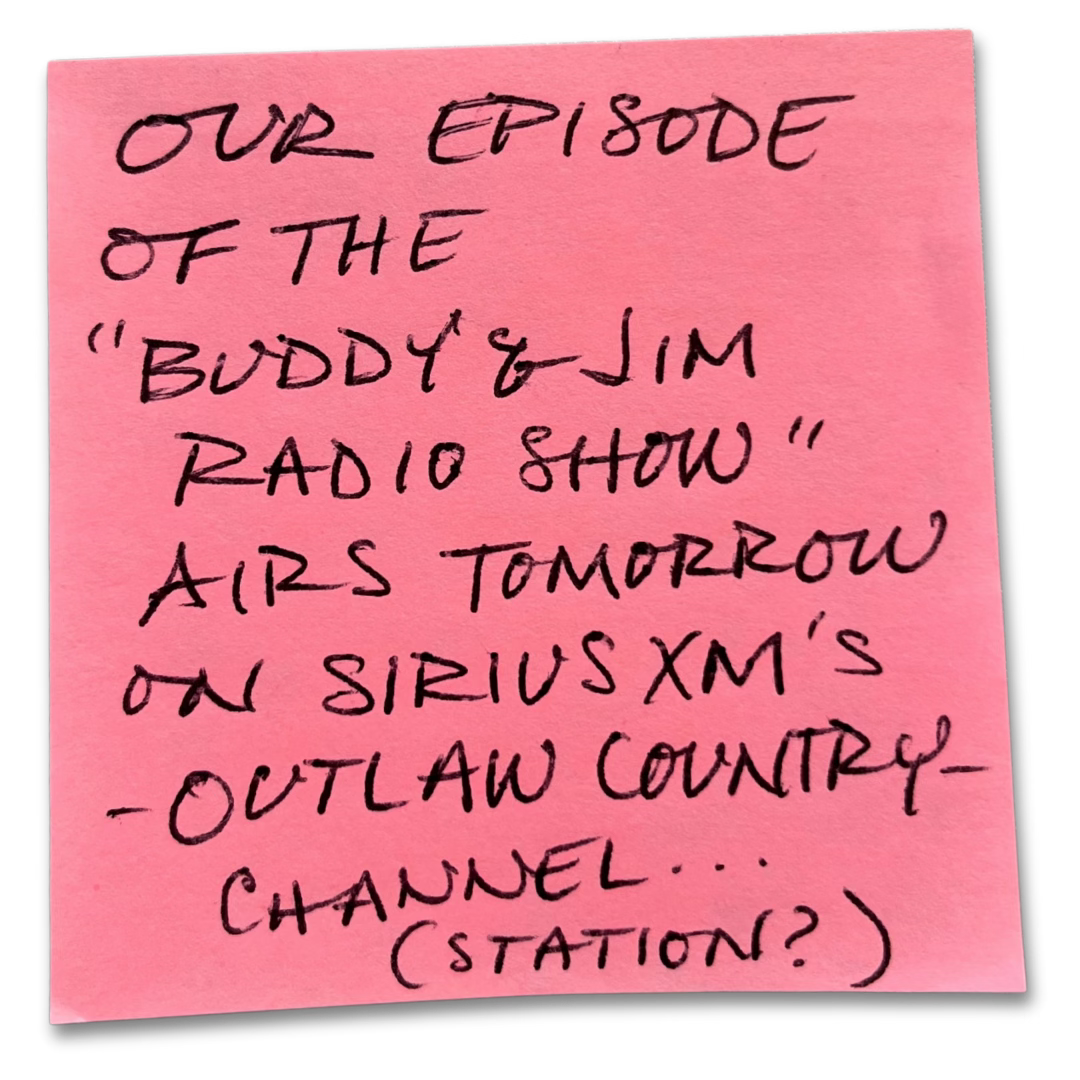 our episode of the "buddy & jim radio show" airs tomorrow on siriusxm's "outlaw country" channel (station?)...