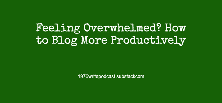 Feeling Overwhelmed? How to Blog More Productively
