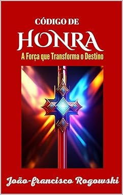 CÓDIGO DE HONRA - O CAMINHO PARA A FELICIDADE E A PROSPERIDADE: Desvendando os Segredos das Leis Universais para Alcançar o Sucesso e a Realização Pessoal ... A ALCANÇAR O SUCESSO E A REALIZAÇÃO)