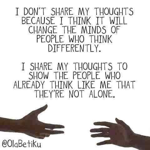 May be a doodle of text that says 'I DON'T SHARE MY THOUGHTS BECAUSE I THINK IT WILL CHANGE THE MINDS OF PEOPLE WHO THINK DIFFERENTLY. I SHARE MY THOUGHTS TO SHOW THE PEOPLE WHO ALREADY THINK LIKE ME THAT THEY'RE NOT ALONE. @OlaBetiku'