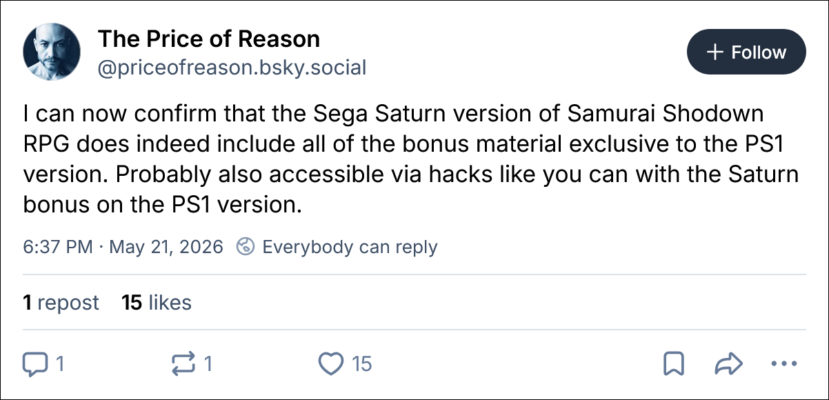 BlueSky post from @priceofreason.bsky.social: "I can now confirm that the Sega Saturn version of Samurai Shodown RPG does indeed include all of the bonus material exclusive to the PS1 version. Probably also accessible via hacks like you can with the Saturn bonus on the PS1 version." May 21, 2026.