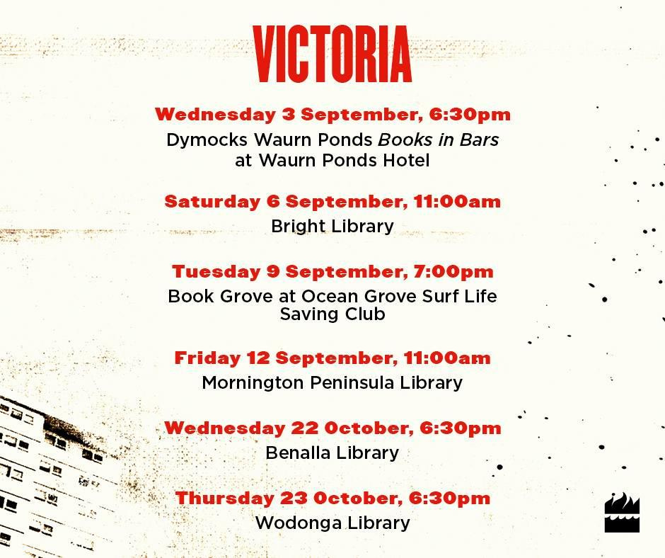 May be an image of text that says "VICTORIA Wednesday 3 September, 6:30 Dymocks Waurn Ponds Books in Bars at Waurn Ponds Hotel ごルンオーオクターー tm ごルン博ー Saturday September, 11:00am Bright Library Tuesday 9 September, 7:00pm Book Grove at Ocean Grove Surf Life Saving Club Friday 12 September, 11:00am Mornington Peninsula Library Wednesday 22 October, 6:30 Benalla Library Thursday 23 October, 6:30 Wodonga Library"
