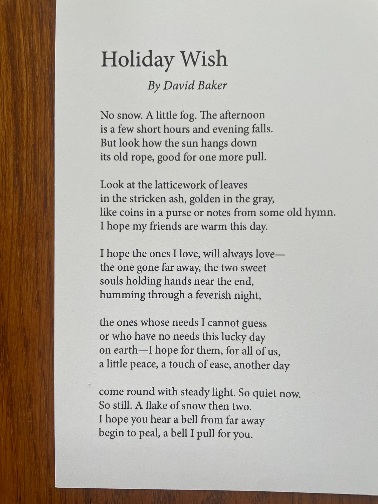 Holiday Wish by David Baker, No snow. A little fog. The afternoon / is a few short hours and evening falls. / But look how the sun hangs down / its old rope, good for one more pull.
