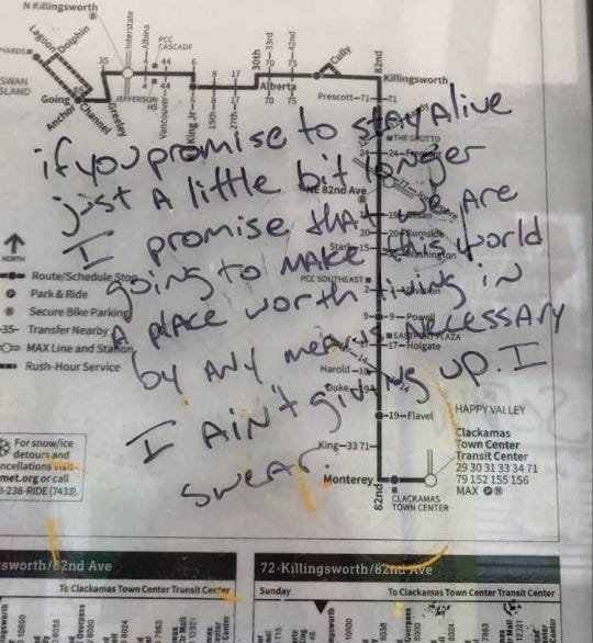 hater-of-terfs:
“radicalgraff:
“  “If you promise to stay alive just a little bit longer I promise that we are going to make this world a place worth living in by any means necessary. I ain’t giving up. I swear.”
Spotted in Clackamas, Oregon
”
I...