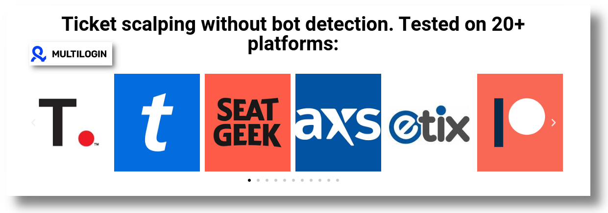 As advertised on an anti-detect browser's solution page: Ticket scalping works with 20 ticket platforms.
