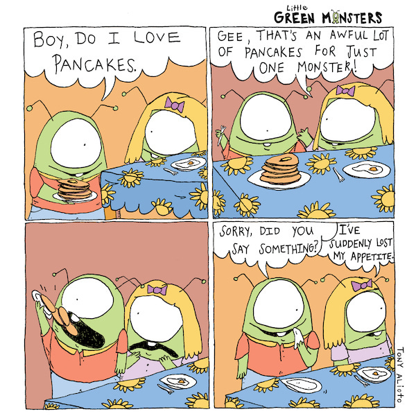 A one-eyed green monster looks very happy with a pile of pancakes on a plate. He sits down next to another one-eyed monster with yellow hair and says “Boy, do I love pancakes.” The other monster has a plate with one sunnyside-up egg. The monster says that looks like a lot of pancakes for one monster. The one-eyed monster pops all the pancakes into its mouth and then says, “sorry, did you say something?” while wiping the side of their mouth with a napkin. The yellow-haired monster turns away and says they have lost their appetite.