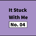#82: It Stuck With Me – No. 04 (full piece: no paywall)