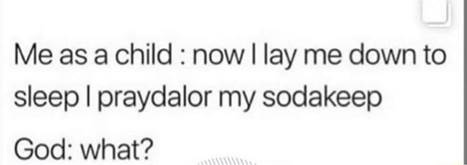Me as a child : now I I lay me down to sleep I praydalor my sodakeep God:  what? - iFunny