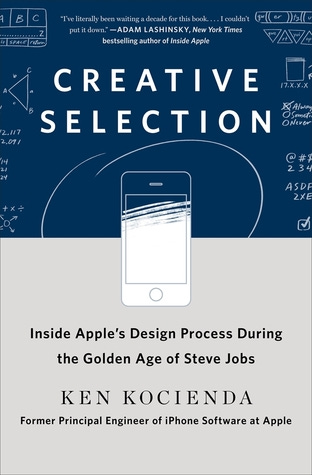 Creative Selection: Inside Apple&#39;s Design Process During the Golden Age of  Steve Jobs by Ken Kocienda