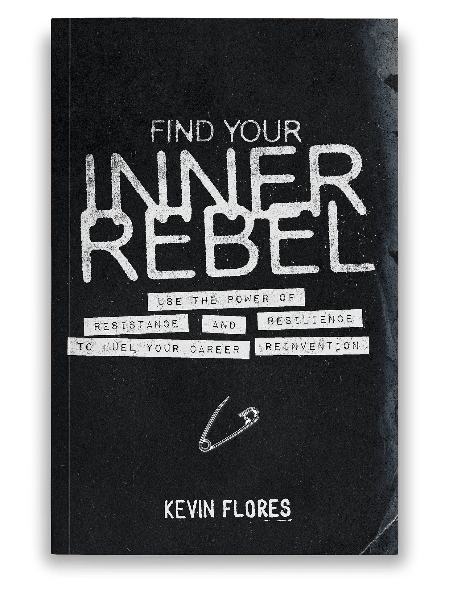 Find Your Inner Rebel: Use the Power of Resistance and Resilience to Fuel Your Career Reinvention by Kevin Flores