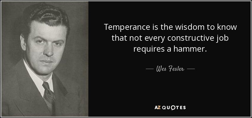 Wes Fesler quote: Temperance is the wisdom to know that not every constructive...