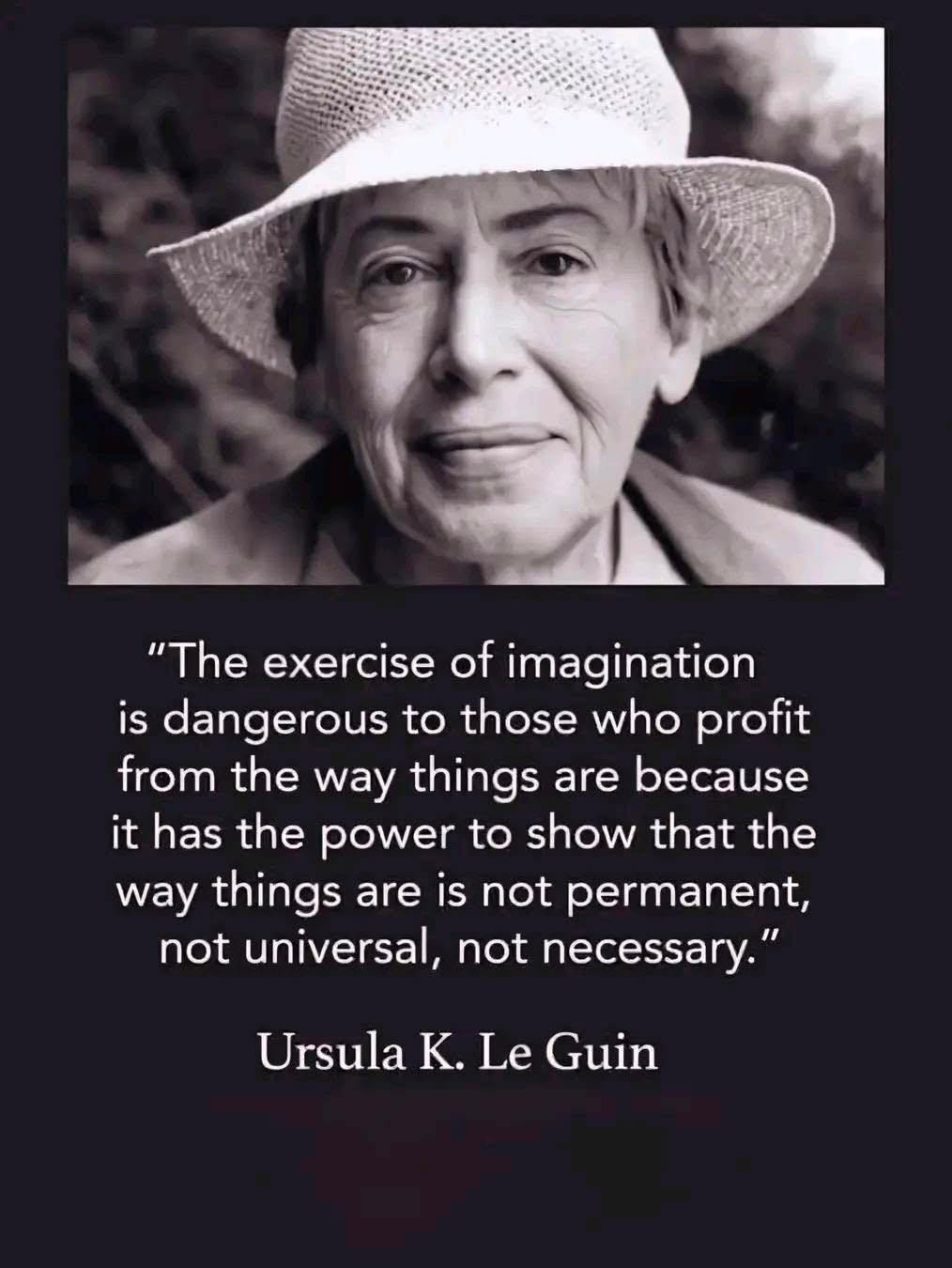 Ist möglicherweise ein Bild von 1 Person und Text „"The exercise of imagination is dangerous to those who profit from the way things are because it has the power to show that the way things are is not permanent, not universal, not necessary." Ursula K. Le Guin“