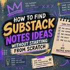 How To Find Substack Notes Ideas Without Starting From Scratch