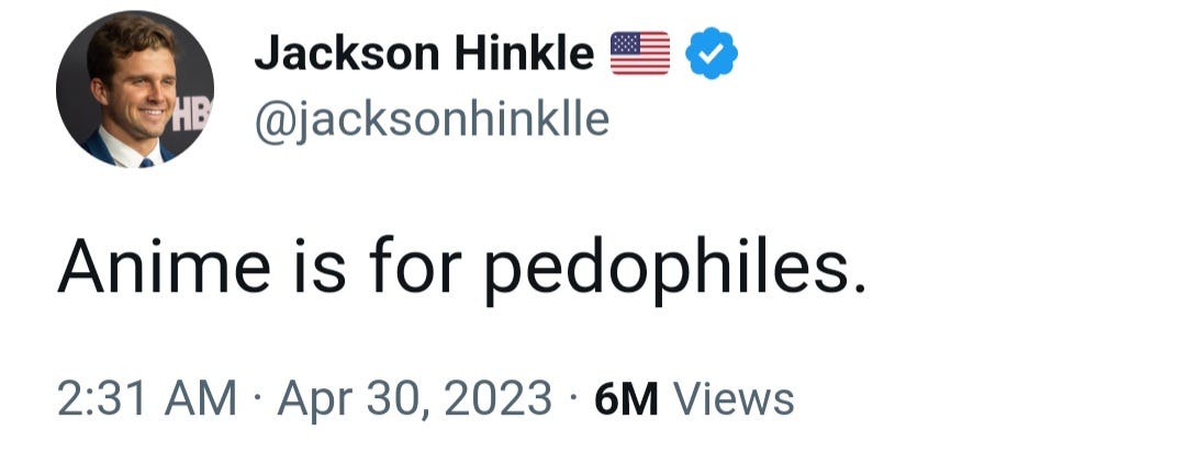 On April 30, 2023 Jackson Hinkle tweeted "Anime is for pedophiles." On April 30, 2023 Jackson Hinkle tweeted "Anime is for pedophiles."