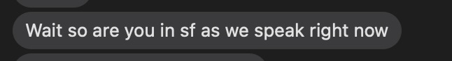 text reading "Wait so are you in sf as we speak right now"