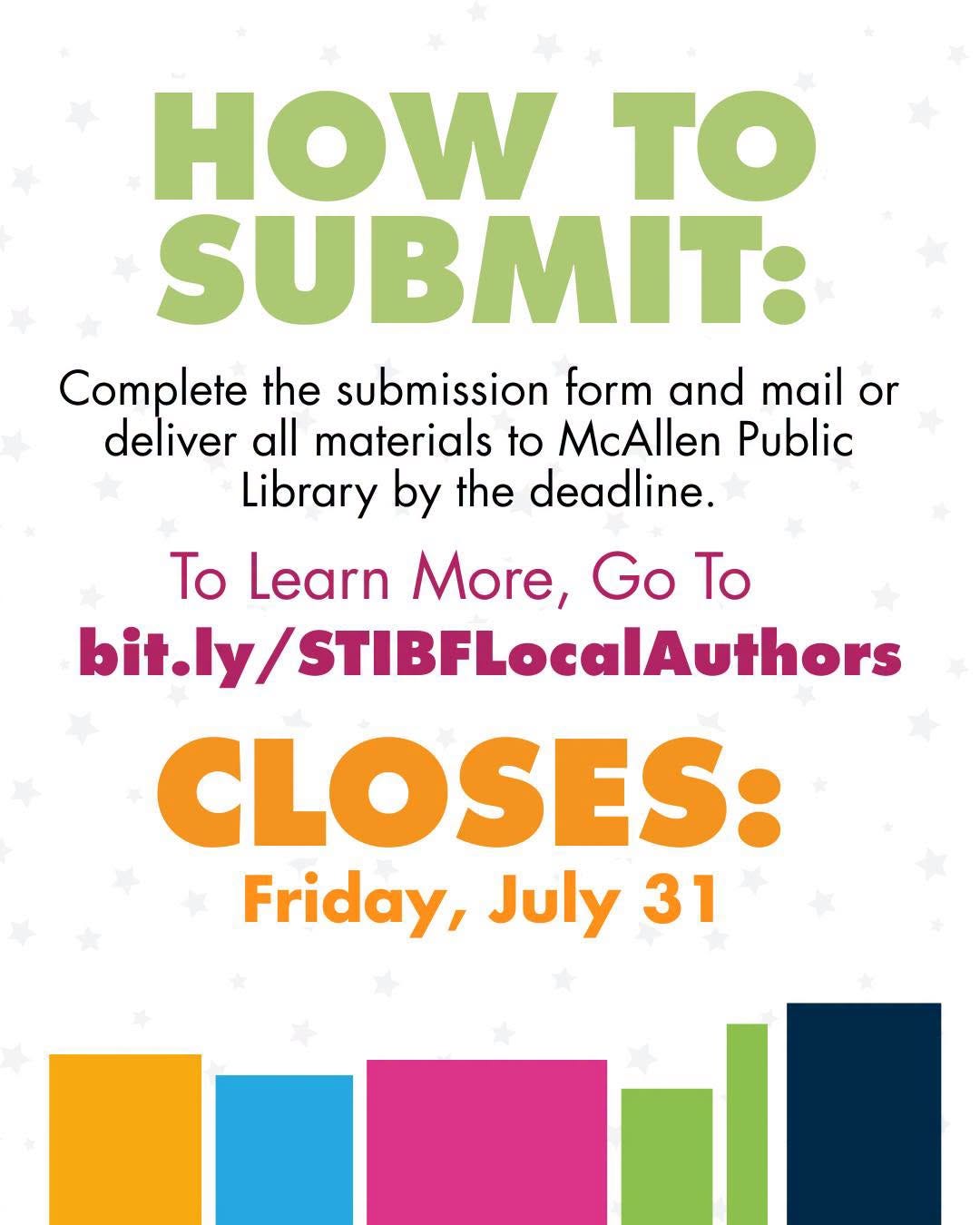 May be a graphic of text that says 'HOW to SUBMIT: Complete the submission form and mail or deliver all materials to McAllen Public Library by the deadline. To Learn More, Go To bit.ly/STIBFLocalAuthors CLOSES: Friday, July 31' May be a graphic of text that says 'HOW to SUBMIT: Complete the submission form and mail or deliver all materials to McAllen Public Library by the deadline. To Learn More, Go To bit.ly/STIBFLocalAuthors CLOSES: Friday, July 31'