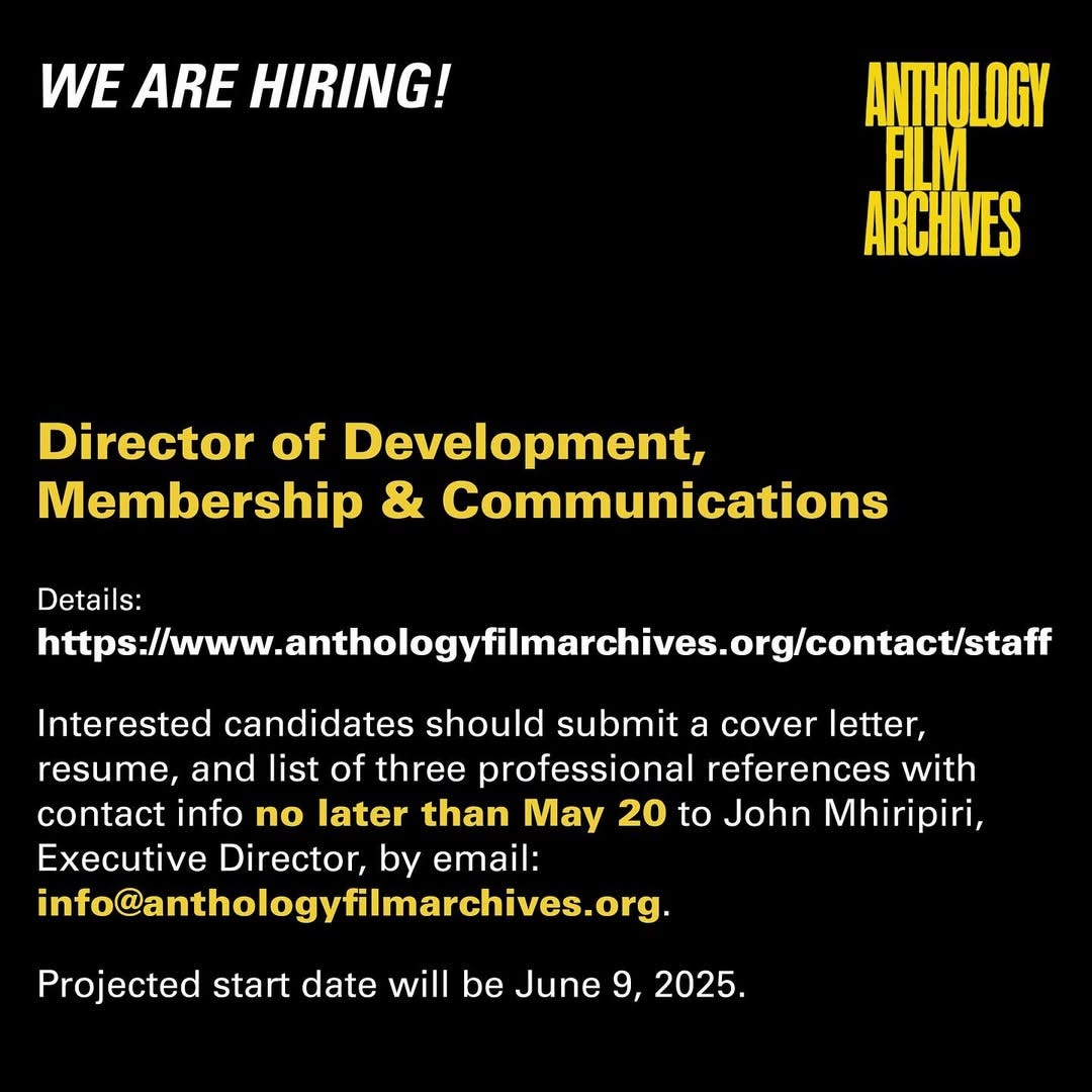 May be a graphic of text that says 'WE ARE VEAREHIRING! HIRING! ANTHOLOGY FILM ARCHIVES Director of Development, Membership & Communications Details: https:/ww.wa.beob.o Interested candidates should submit a cover letter, resume, and list of three professional references with contact info no later than May 20 to John Mhiripiri, Executive Director, by email: info@anthologyflmarchives.org. info@a Projected start date will be June 9, 2025.'