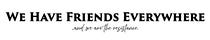 We Have Friends Everywhere