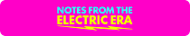 Notes from the Electric Era