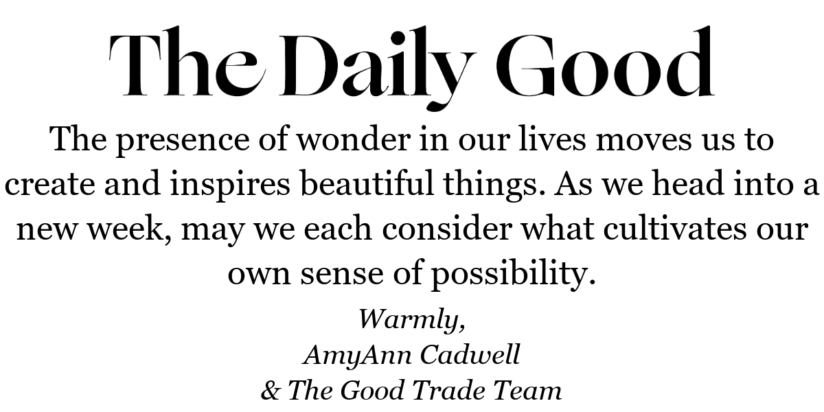 The presence of wonder in our lives moves us to create and inspires beautiful things. As we head into a new week, may we each consider what cultivates our own sense of possibility.