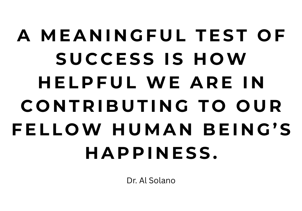 A meaningful test of success is how helpful we are in contributing to our fellow human being’s happiness.