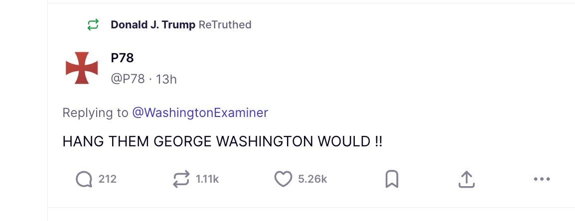 Donald J. Trump ReTruthed P78: HANG THEM GEORGE WASHINGTON WOULD !!