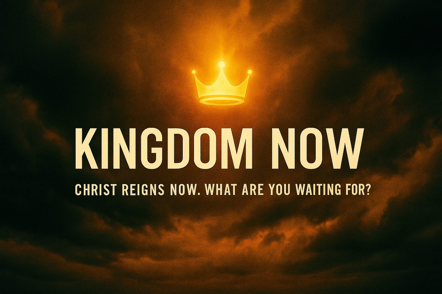 Radiant golden crown glowing in storm clouds above bold text “KINGDOM NOW – Christ Reigns Now. What Are You Waiting For?” Symbolizes the present reign of Jesus and the urgency of Kingdom living.