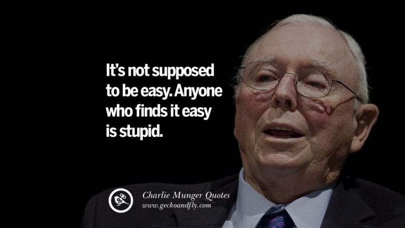 It's not supposed to be easy. Anyone who finds it easy is stupid. Quote by Charlie Munger It's not supposed to be easy. Anyone who finds it easy is stupid. Quote by Charlie Munger