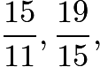 $\frac{15}{11},\frac{19}{15},$ $\frac{15}{11},\frac{19}{15},$