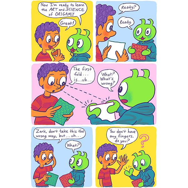 Zark,a green alien, tells Mark, a boy with purple hair, that he's ready to learn origami. Mark begins showing him, but then realizes something. "Zark, don't take this the wrong way, but, uh...." "What?" asks Zark. "You don't have any fingers, do you?"