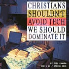 Christians Shouldn’t Avoid Tech. We Should Dominate It.