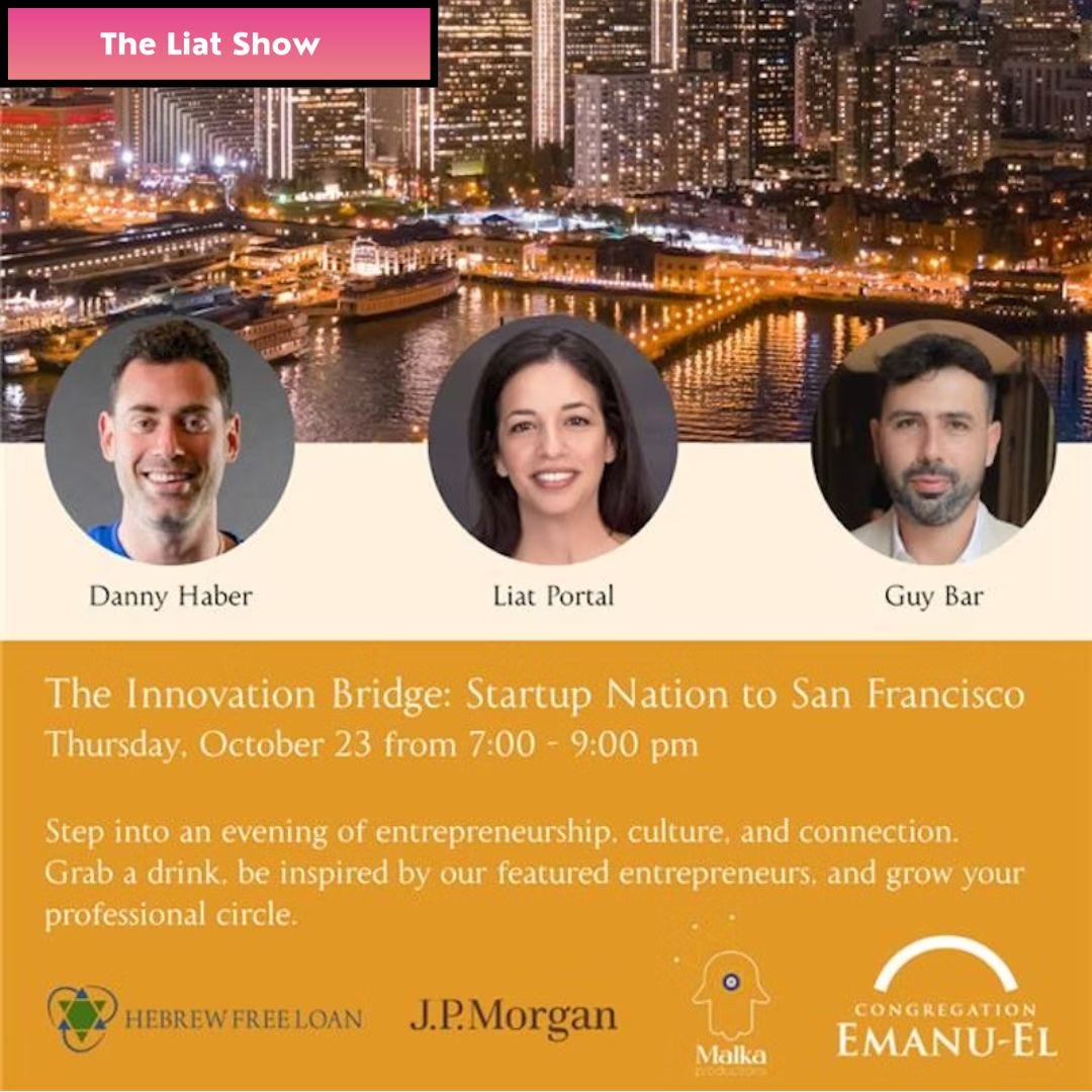 Liat Portal for The Liat Show: The Innovation Bridge: Startup Nation to San Francisco. Liat Portal for The Liat Show presents an event poster featuring Liat Portal, Danny Haber, and Guy Bar as speakers at “The Innovation Bridge: Startup Nation to San Francisco.” The background shows San Francisco’s illuminated skyline and waterfront, symbolizing collaboration between Israeli innovation and the Bay Area’s entrepreneurial ecosystem. The event, sponsored by Hebrew Free Loan, J.P. Morgan, Malka Foundation, and Congregation Emanu-El, invites guests to an evening of culture, entrepreneurship, and global connection, reflecting The Liat Show’s mission to unite people and ideas across borders.