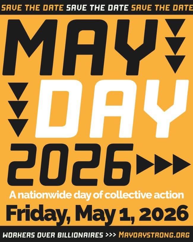 May be an image of text that says 'SAUE THE DATE SAUE THE DATE SAUE THE DATE MAY DAY 2026 A nationwide day of collective action Friday, Mayı, 2026 WORKERS QUER BILLIONAIRES >>> MAYDAYSTRONG.ORG'