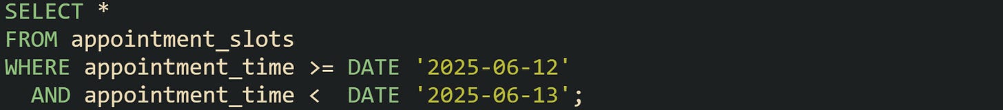 SELECT * FROM appointment_slots WHERE appointment_time >= DATE '2025-06-12'   AND appointment_time <  DATE '2025-06-13';