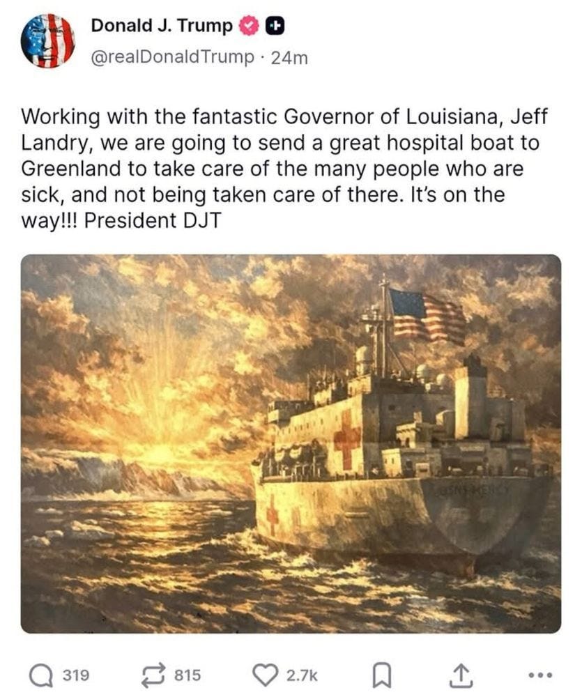 Screenshot of a Truth Social post by Donald Trump. It says "Donald J. Trump @realDonaldTrump • 24m  Working with the fantastic Governor of Louisiana, Jeff Landry, we are going to send a great hospital boat to Greenland to take care of the many people who are sick, and not being taken care of there. It's on the way!!! President DJT" above a oil painting-like image of the USNS Mercy.