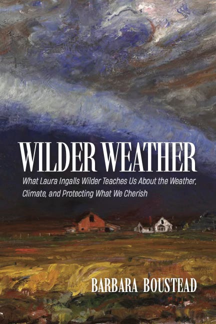 Wilder Weather: What Laura Ingalls Wilder Teaches Us About Weather, Climate, and Protecting What We Cherish, by Barbara Boustead. Cover art is the painting "Storm Front" by Harvey Dunn, depicting a dark shelf cloud looming over a prairie homestead house, barn, and fields.