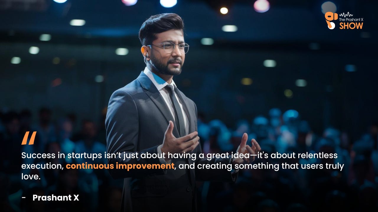 Success in startups isnโt just about having a great ideaโit's about relentless execution, continuous improvement, and creating something that users truly love. - Prashant X Success in startups isnโt just about having a great ideaโit's about relentless execution, continuous improvement, and creating something that users truly love. - Prashant X
