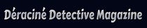 Déraciné Detective Magazine
