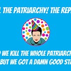 Kill the Patriarchy! The Replay.
