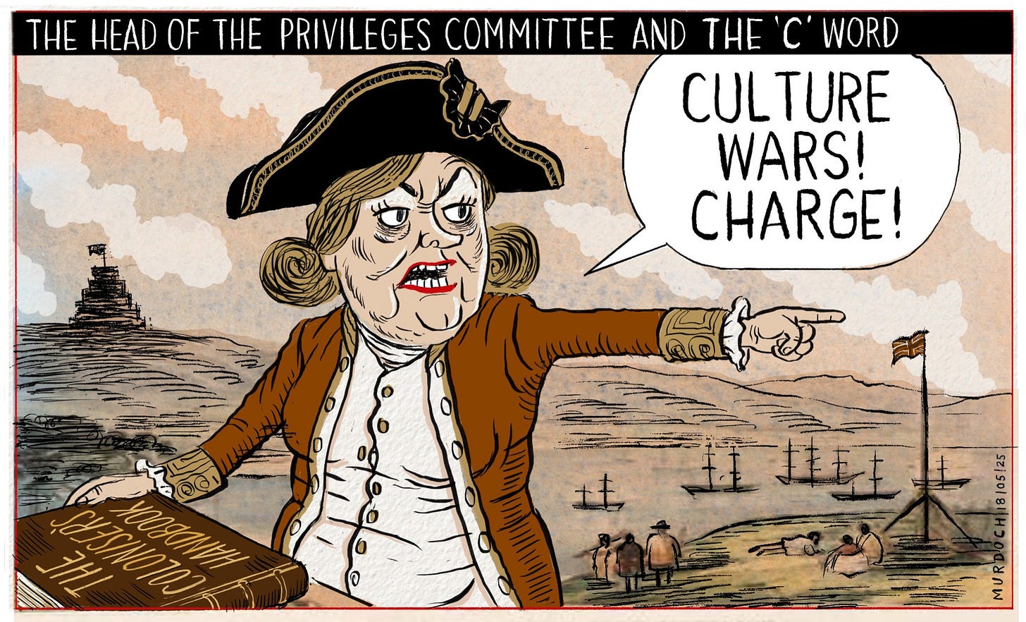 A cartoon. Title: “The Head of the Privileges Committee  and The ‘C’ Word”
Image shows a woman (MP Judith Collins), dressed as Captain Cook, with one hand on a book, “The Coloniser’s Handbook”, and the other pointing off to the right, and she’s shouting, “Culture Wars! CHARGE!”. In the background is a scene of early Wellington, with the Beehive up on the hill.